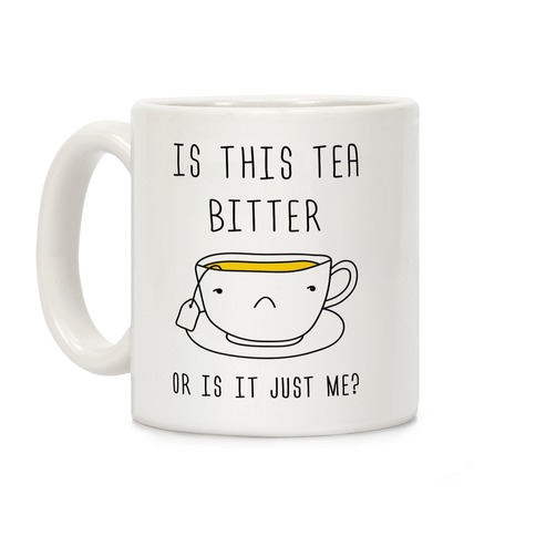 https://images.lookhuman.com/render/standard/icV6X8yyQGEoVPzmCcXlFonx7TL3Z6dk/mug11oz-whi-z1-t-is-this-tea-bitter-or-is-it-just-me.jpg