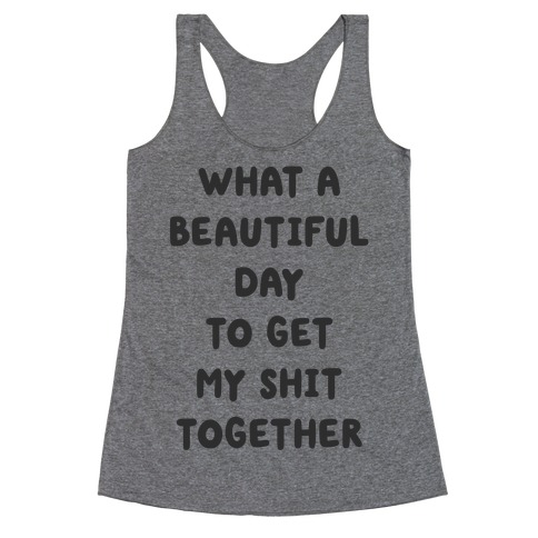 What A Beautiful Day To Get My Shit Together Racerback Tank Top