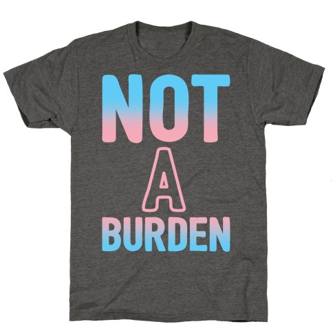 Trans People Are Not a Burden T-Shirt
