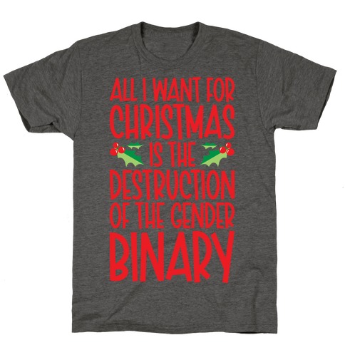 All I Want For Christmas Is The Destruction of The Gender Binary Parody T-Shirt