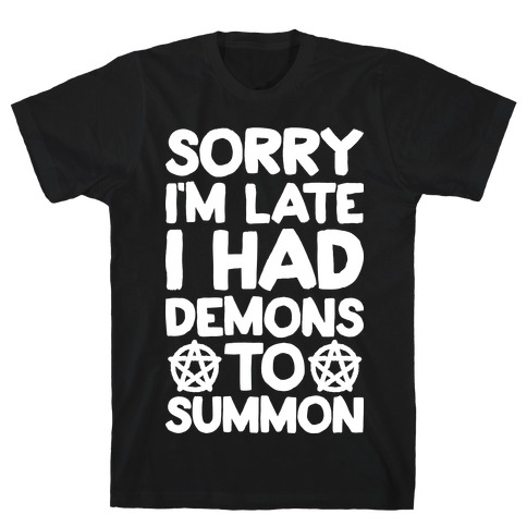 Sorry I'm Late I Had Demons To Summon T-Shirt