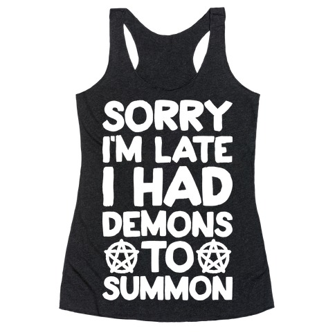 Sorry I'm Late I Had Demons To Summon Racerback Tank Top