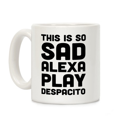 This Is So Sad Alexa Play Despacito Coffee Mugs Lookhuman