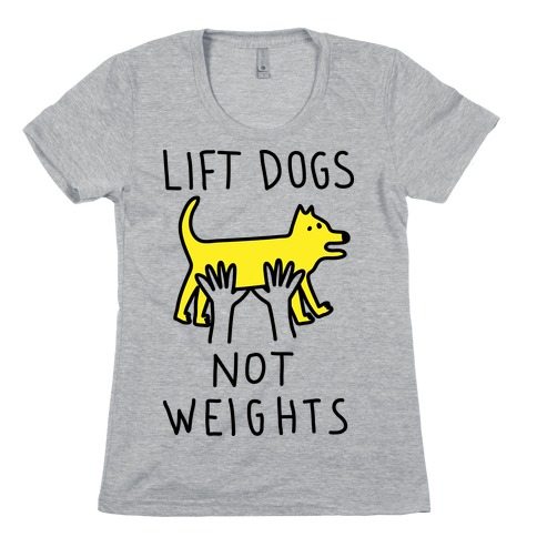 Lift Dogs Not Weights Womens T-Shirt