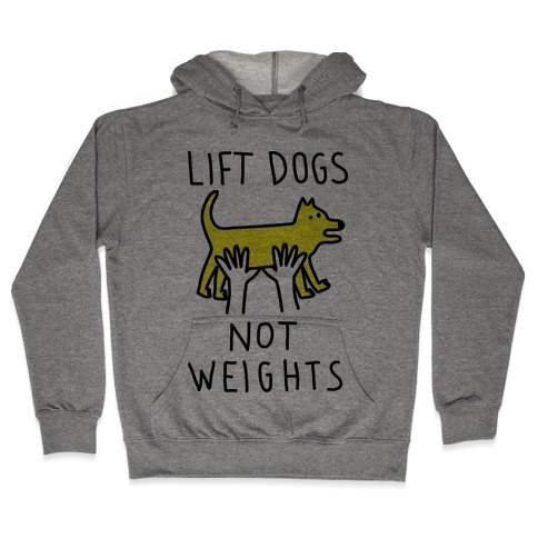 Lift Dogs Not Weights Hooded Sweatshirt