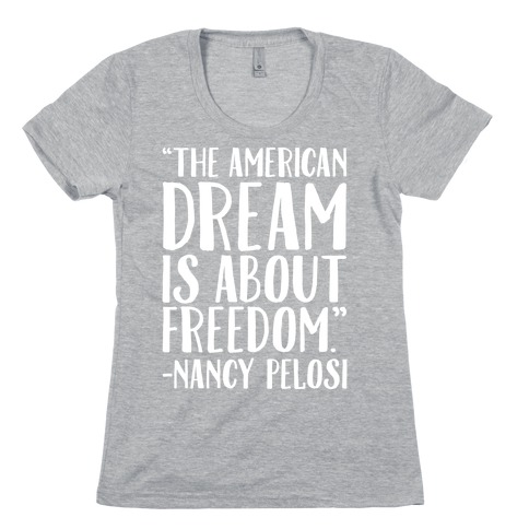 The American Dream Is About Freedom Nancy Pelosi Quote White Print Womens T-Shirt