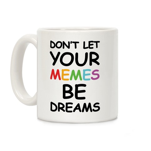 Don't Let Your Memes Be Dreams Coffee Mug
