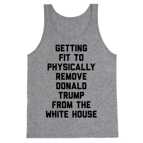 Getting Fit To Physically Remove Donald Trump From The White House Tank Top