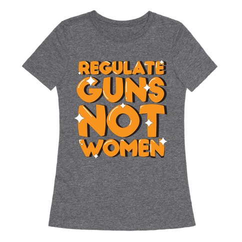 Regulate Guns, Not Women Womens T-Shirt