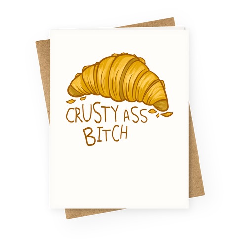 Crusty Ass Bitch Croissant Greeting Card