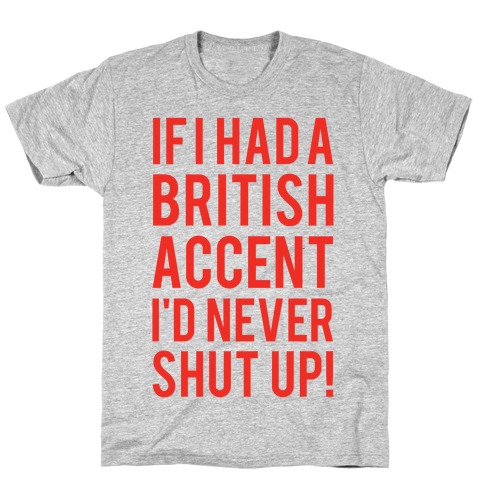 If I Had A British Accent I'd Never Shut Up T-Shirt