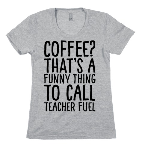 Coffee That's A Funny Thing To Call Teacher Fuel Womens T-Shirt