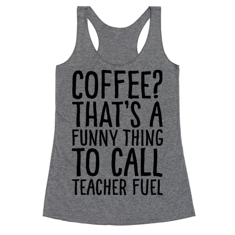 Coffee That's A Funny Thing To Call Teacher Fuel Racerback Tank Top