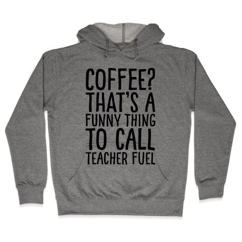 Coffee That's A Funny Thing To Call Teacher Fuel Hooded Sweatshirt