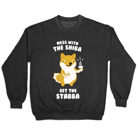 Mess with the Shiba Get the Stabba Pullover