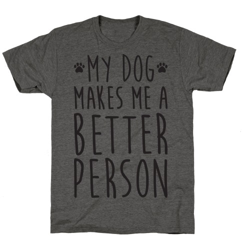 My Dog Makes Me A Better Person T-Shirt
