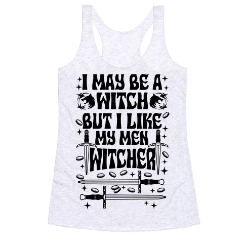 I May Be a Witch But I Like My Men Witcher Racerback Tank Top