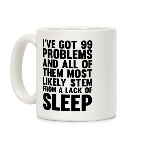 I've Got 99 Problems And All Of Them Most Likely Stem From A Lack Of Sleep Coffee Mug
