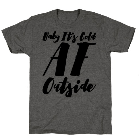 Baby It's Cold Af Outside Parody T-Shirt