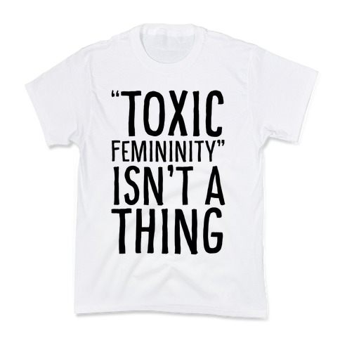 Toxic Femininity Isn't A Thing Kids T-Shirt