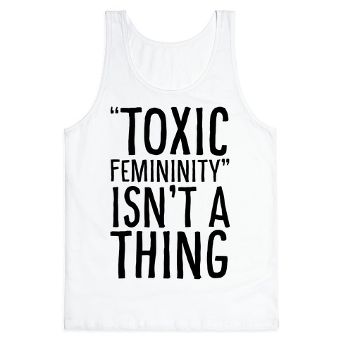 Toxic Femininity Isn't A Thing Tank Top