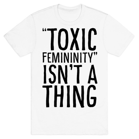Toxic Femininity Isn't A Thing T-Shirt