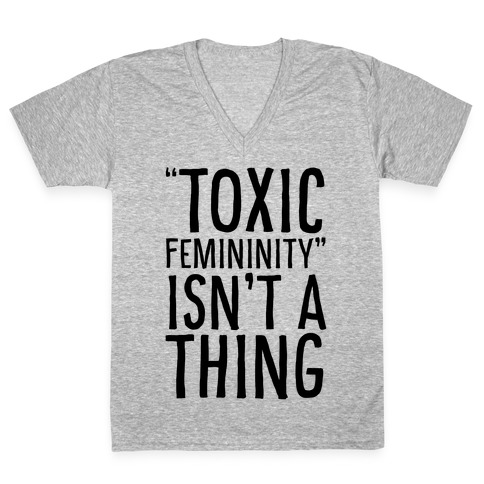 Toxic Femininity Isn't A Thing V-Neck Tee Shirt
