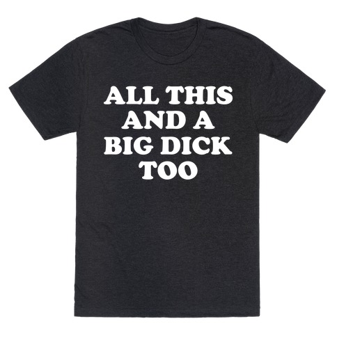 All This And A Big Dick Too T-Shirt