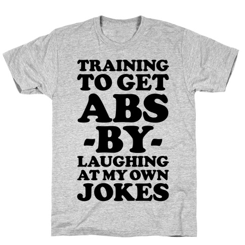 Training To Get Abs By Laughing At My Own Jokes T-Shirt