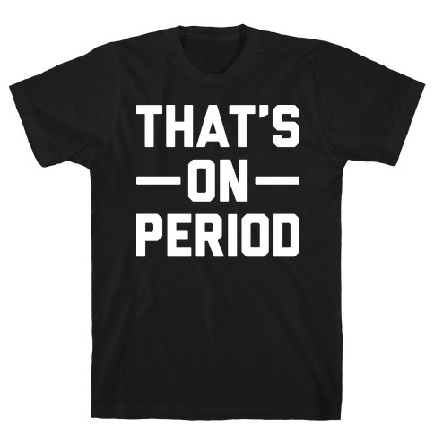 That's On Period T-Shirt