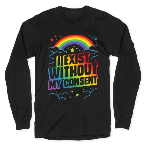 I Exist Without My Consent Long Sleeve T-Shirt