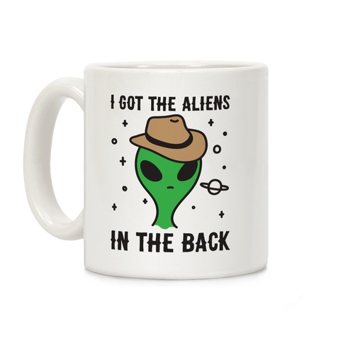 I Got The Aliens In The Back Coffee Mug