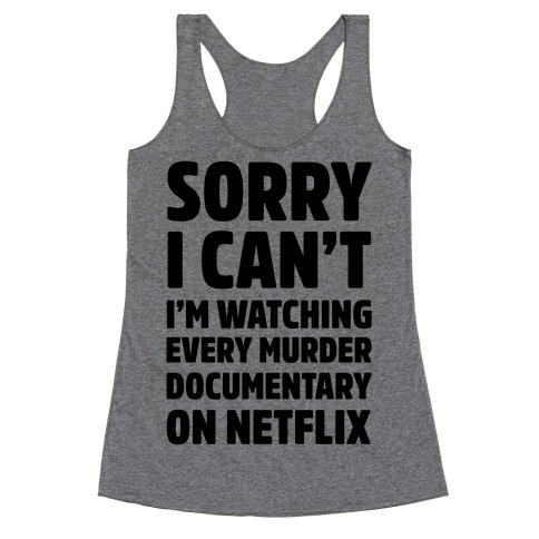 Sorry I Can't I'm Watching Every Murder Documentary On Netflix Racerback Tank Top