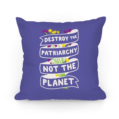 Destroy The Patriarchy Not The Planet Pillow
