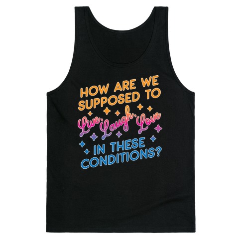 How Are We Supposed To Live, Laugh, Love In These Conditions? Tank Top