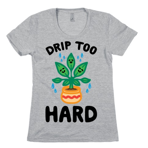 Drip Too Hard (Plant Parody) Womens T-Shirt