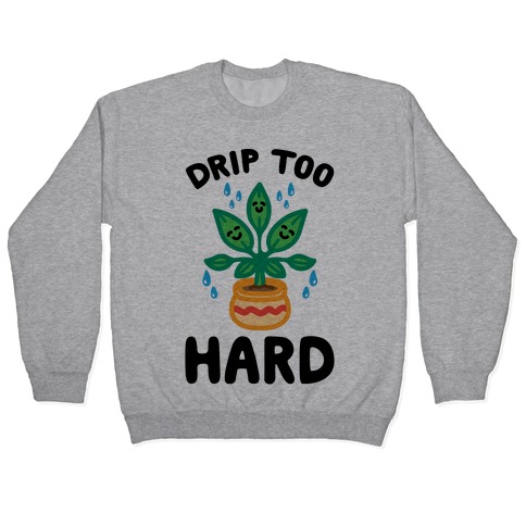 Drip Too Hard (Plant Parody) Pullover