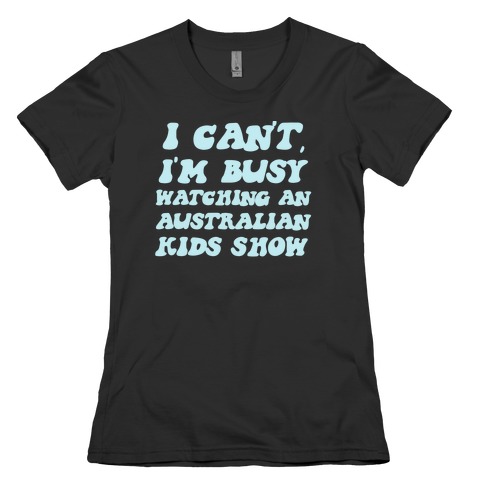 I Can't, I'm Busy Watching An Australian Kids Show Womens T-Shirt