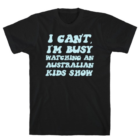 I Can't, I'm Busy Watching An Australian Kids Show T-Shirt