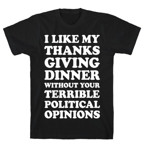 I Like My Thanksgiving Dinner Without Your Terrible Political Opinions T-Shirt