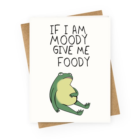 If I'm Moody Give Me Foody Greeting Card
