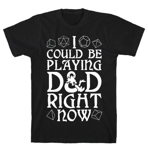 I Could Be Playing D&D Right Now T-Shirt