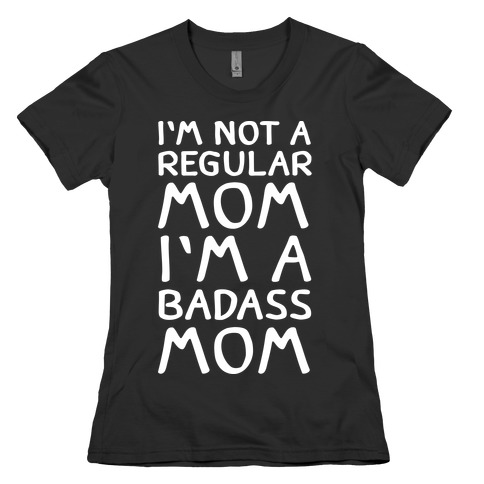 I'm Not A Regular Mom I'm A Badass Mom Womens T-Shirt