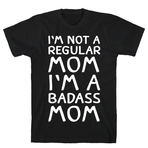 I'm Not A Regular Mom I'm A Badass Mom T-Shirt