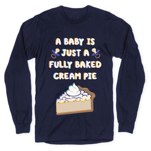 A Baby Is Just a Fully Baked Cream Pie Long Sleeve T-Shirt