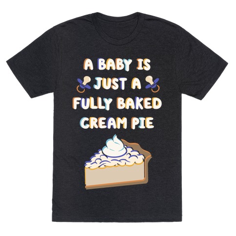 A Baby Is Just a Fully Baked Cream Pie T-Shirt