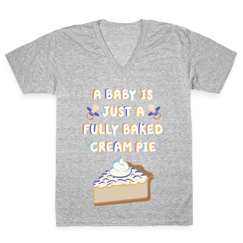 A Baby Is Just a Fully Baked Cream Pie V-Neck Tee Shirt