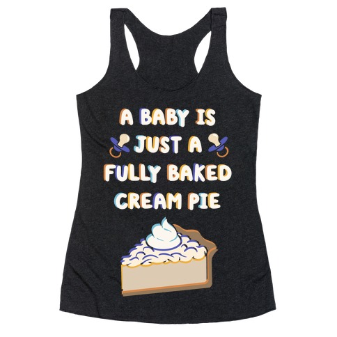 A Baby Is Just a Fully Baked Cream Pie Racerback Tank Top