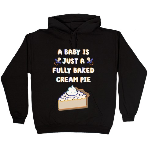 A Baby Is Just a Fully Baked Cream Pie Hooded Sweatshirt
