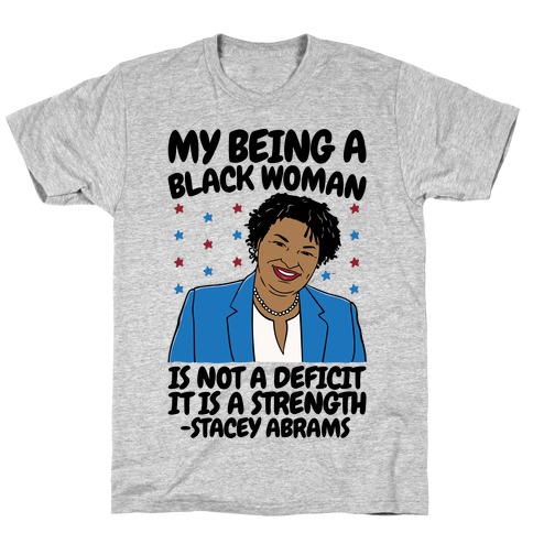 My Being A Black Woman Is Not A Deficit It Is A Strength Stacey Abrams Quote T-Shirt
